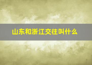 山东和浙江交往叫什么