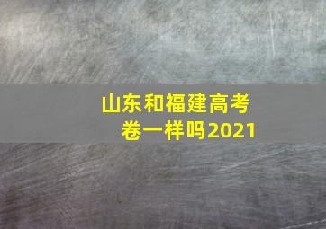 山东和福建高考卷一样吗2021