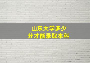 山东大学多少分才能录取本科