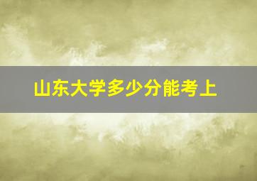 山东大学多少分能考上