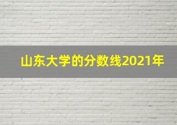 山东大学的分数线2021年