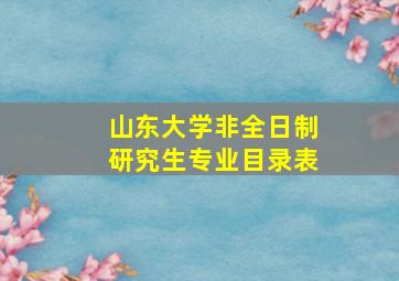 山东大学非全日制研究生专业目录表