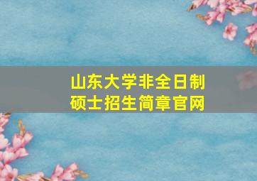 山东大学非全日制硕士招生简章官网