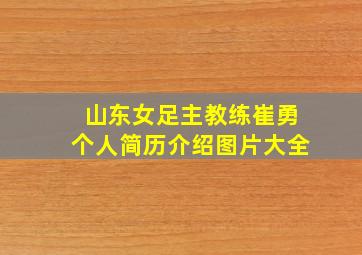 山东女足主教练崔勇个人简历介绍图片大全