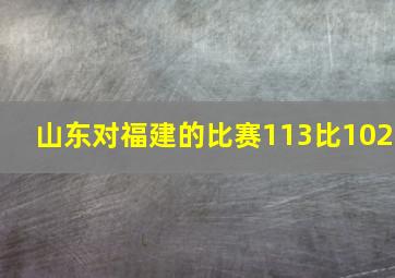 山东对福建的比赛113比102