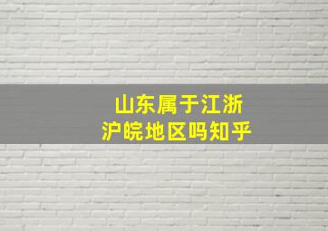 山东属于江浙沪皖地区吗知乎