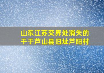 山东江苏交界处消失的干于芦山县旧址芦阳村