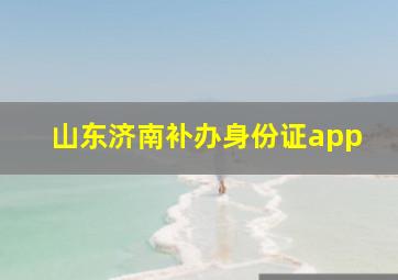 山东济南补办身份证app