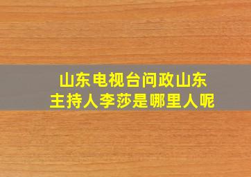 山东电视台问政山东主持人李莎是哪里人呢