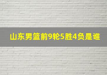 山东男篮前9轮5胜4负是谁