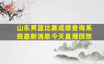 山东男篮比赛成绩查询系统最新消息今天直播回放