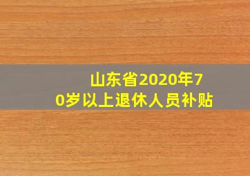 山东省2020年70岁以上退休人员补贴