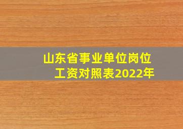 山东省事业单位岗位工资对照表2022年