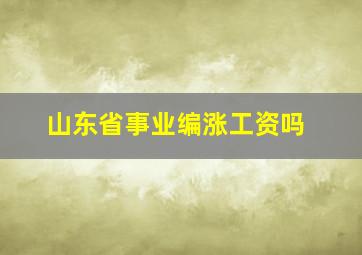 山东省事业编涨工资吗