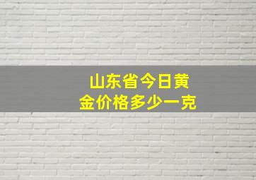 山东省今日黄金价格多少一克