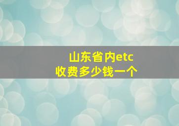 山东省内etc收费多少钱一个