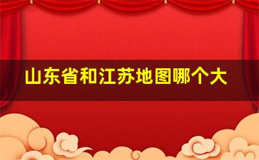 山东省和江苏地图哪个大