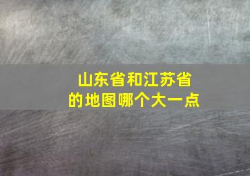 山东省和江苏省的地图哪个大一点