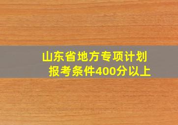 山东省地方专项计划报考条件400分以上