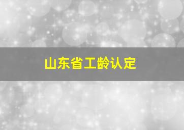 山东省工龄认定