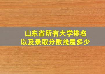 山东省所有大学排名以及录取分数线是多少