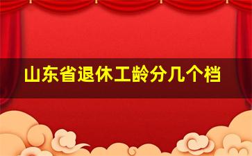 山东省退休工龄分几个档