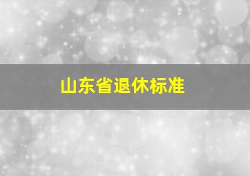 山东省退休标准