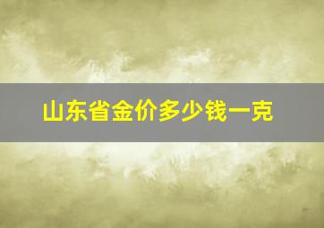 山东省金价多少钱一克