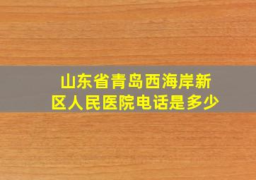 山东省青岛西海岸新区人民医院电话是多少