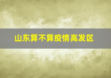 山东算不算疫情高发区