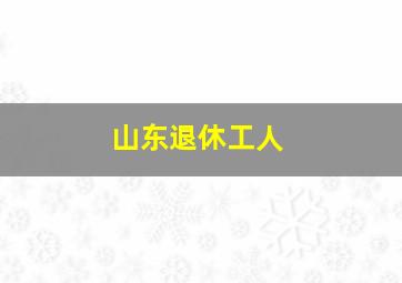 山东退休工人