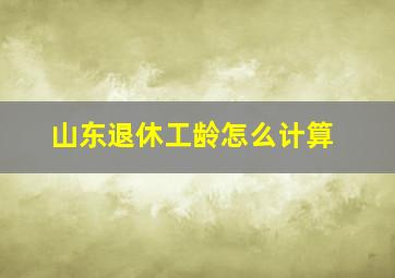 山东退休工龄怎么计算