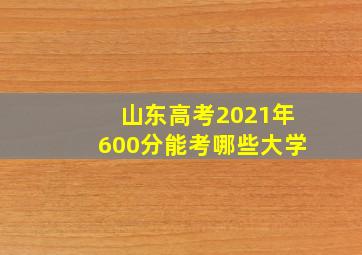 山东高考2021年600分能考哪些大学