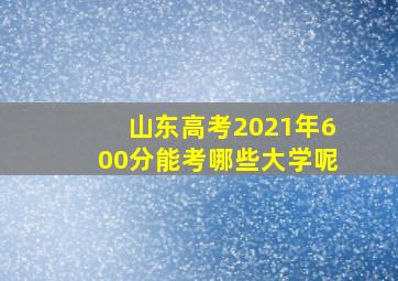 山东高考2021年600分能考哪些大学呢