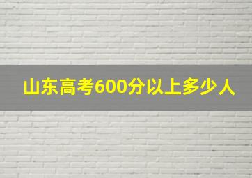 山东高考600分以上多少人