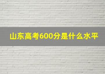 山东高考600分是什么水平