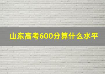 山东高考600分算什么水平