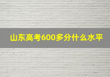 山东高考600多分什么水平