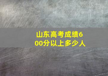 山东高考成绩600分以上多少人