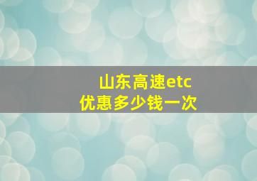 山东高速etc优惠多少钱一次