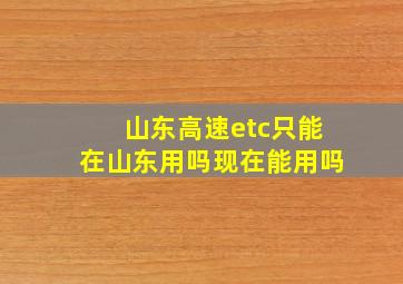 山东高速etc只能在山东用吗现在能用吗