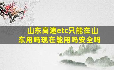 山东高速etc只能在山东用吗现在能用吗安全吗