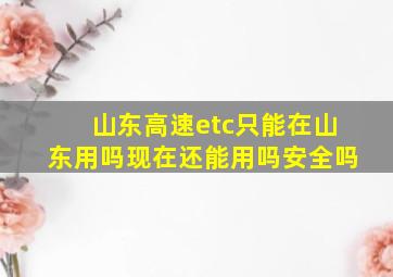 山东高速etc只能在山东用吗现在还能用吗安全吗