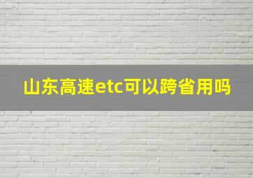 山东高速etc可以跨省用吗