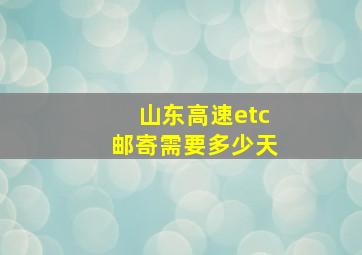 山东高速etc邮寄需要多少天