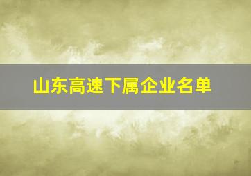 山东高速下属企业名单