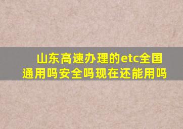 山东高速办理的etc全国通用吗安全吗现在还能用吗