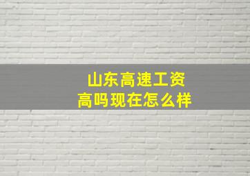 山东高速工资高吗现在怎么样