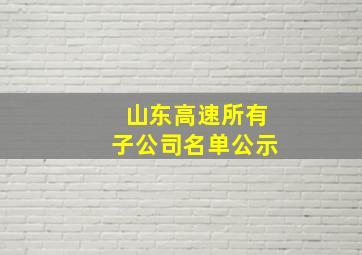 山东高速所有子公司名单公示