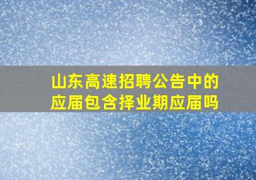 山东高速招聘公告中的应届包含择业期应届吗